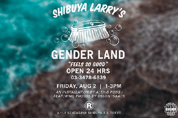 SHIBUYA LARRY'S GENDER LAND ALEXIS ROSS INSTALLATION 
7.27(sat)- @Ron Herman Sendagaya「R」