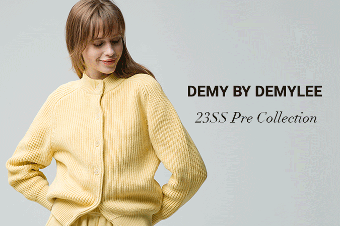 DEMY BY DEMYLEE
23SS Pre Collection New Release