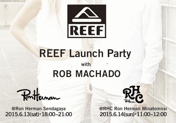 REEF Launch Party with ROB MACHADO 06.13（Sat）-06.14(Sun)
＠ Ron Herman Sendagaya / RHC Ron Herman Minatomirai
